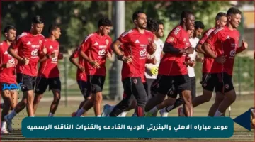 موعد مباراة الأهلي والبنزرتي الودية القادمة والقنوات الناقلة الرسمية
